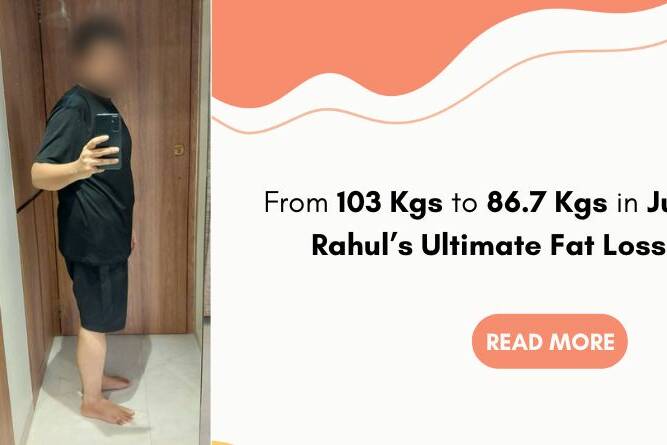 From 103 Kgs to 86.7 Kgs in Just 90 Days Rahul’s Ultimate Fat Loss Triumph